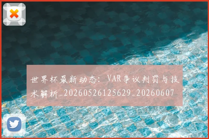 世界杯最新动态：VAR争议判罚与技术解析_20260526125629_20260607160334
