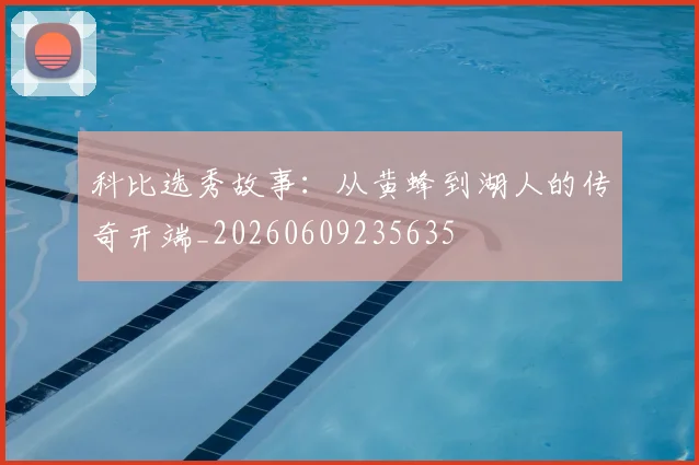 科比选秀故事：从黄蜂到湖人的传奇开端_20260609235635