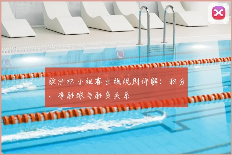 欧洲杯小组赛出线规则详解:积分、净胜球与胜负关系