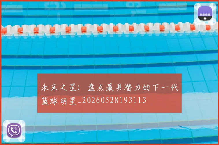 未来之星:盘点最具潜力的下一代篮球明星_20260528193113