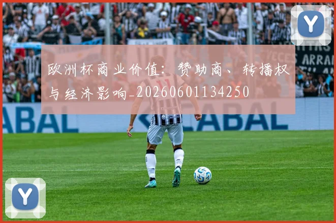 欧洲杯商业价值：赞助商、转播权与经济影响_20260601134250