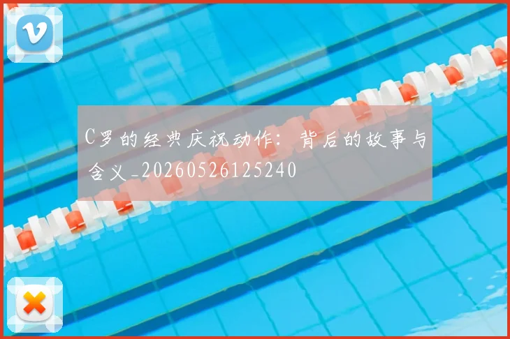 C罗的经典庆祝动作：背后的故事与含义_20260526125240