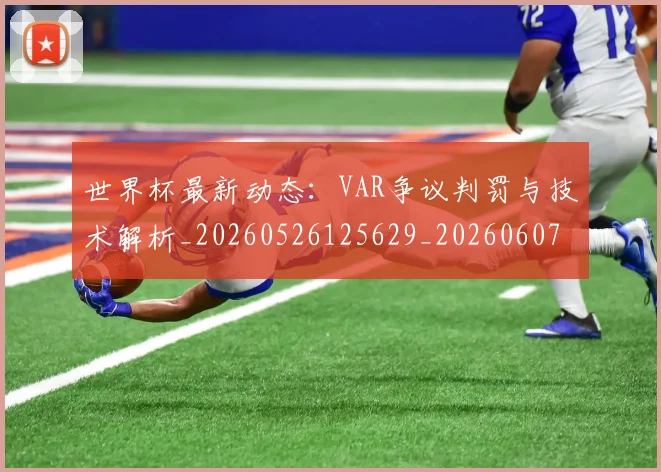 世界杯最新动态：VAR争议判罚与技术解析_20260526125629_20260607160334