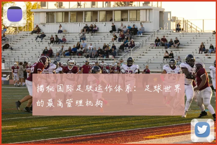 揭秘国际足联运作体系：足球世界的最高管理机构