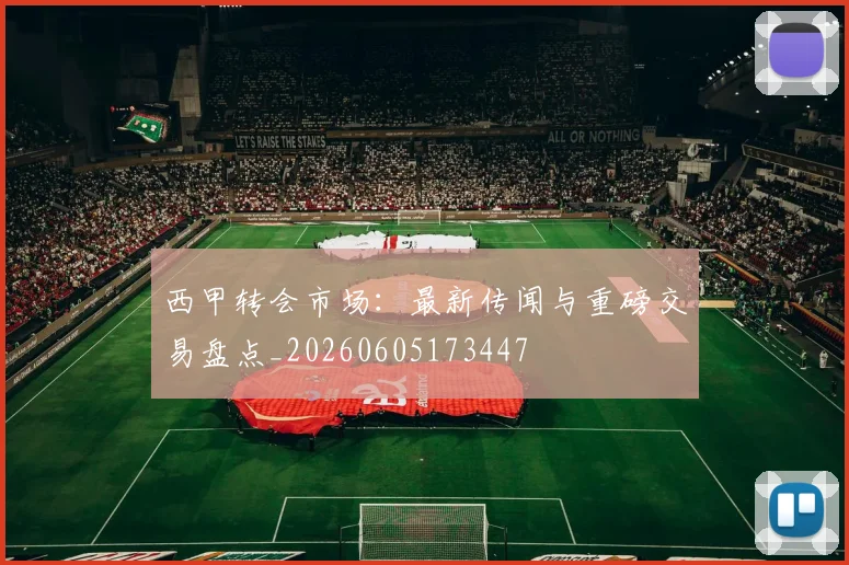西甲转会市场：最新传闻与重磅交易盘点_20260605173447